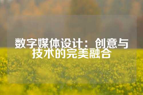数字媒体设计：创意与技术的完美融合