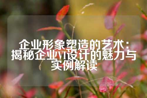 企业形象塑造的艺术:揭秘企业VI设计的魅力与实例解读