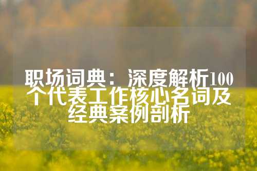 职场词典：深度解析100个代表工作核心名词及经典案例剖析