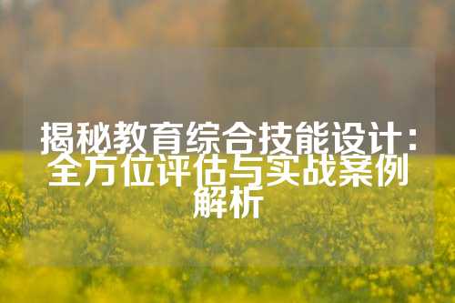 揭秘教育综合技能设计：全方位评估与实战案例解析