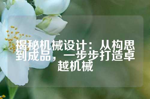 揭秘机械设计：从构思到成品，一步步打造卓越机械
