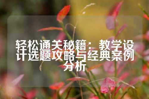 轻松通关秘籍：教学设计选题攻略与经典案例分析