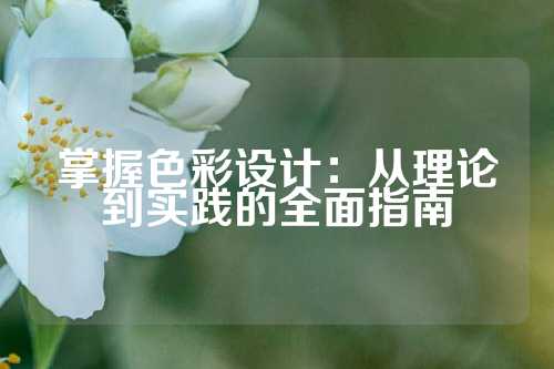 掌握色彩设计：从理论到实践的全面指南