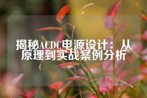 揭秘ACDC电源设计：从原理到实战案例分析