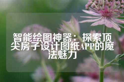 智能绘图神器：探索顶尖房子设计图纸APP的魔法魅力