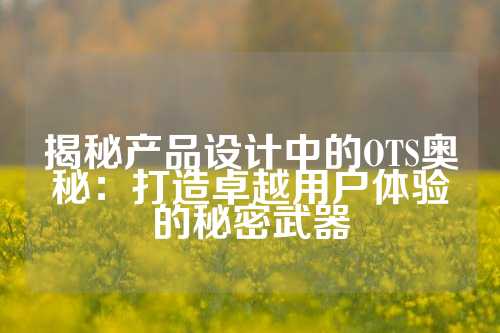 揭秘产品设计中的OTS奥秘：打造卓越用户体验的秘密武器