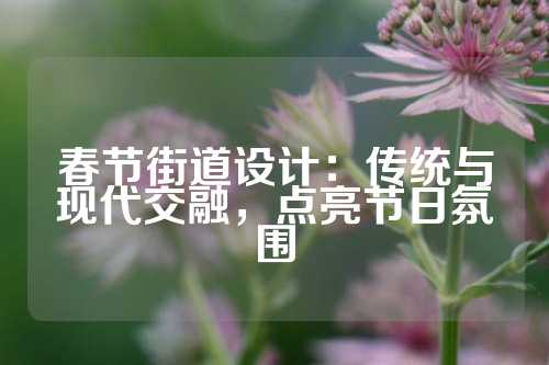 春节街道设计：传统与现代交融，点亮节日氛围