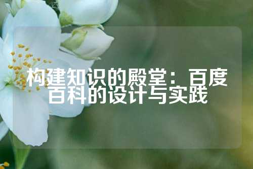 构建知识的殿堂：百度百科的设计与实践