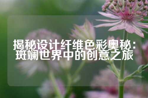 揭秘设计纤维色彩奥秘：斑斓世界中的创意之旅