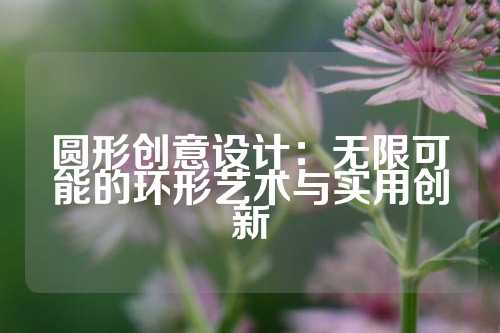 圆形创意设计:无限可能的环形艺术与实用创新