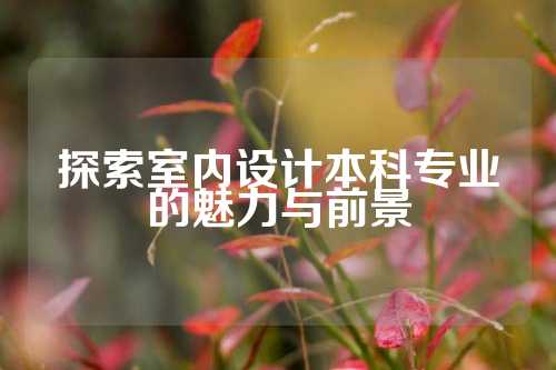 探索室内设计本科专业的魅力与前景