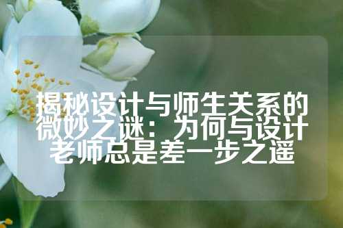 揭秘设计与师生关系的微妙之谜：为何与设计老师总是差一步之遥