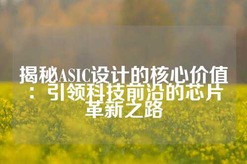 揭秘ASIC设计的核心价值：引领科技前沿的芯片革新之路