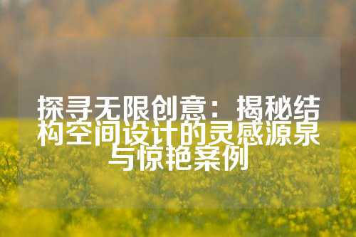 探寻无限创意：揭秘结构空间设计的灵感源泉与惊艳案例