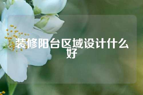 装修阳台区域设计什么好