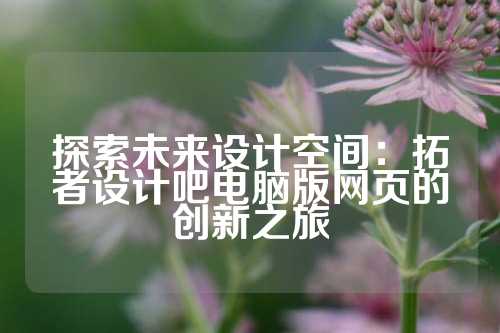 探索未来设计空间：拓者设计吧电脑版网页的创新之旅