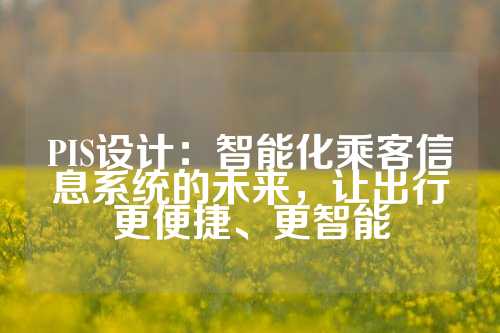 PIS设计：智能化乘客信息系统的未来，让出行更便捷、更智能