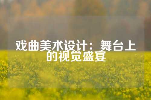 戏曲美术设计：舞台上的视觉盛宴
