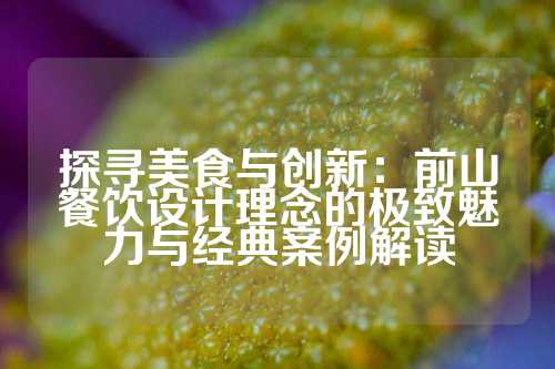 探寻美食与创新：前山餐饮设计理念的极致魅力与经典案例解读