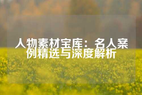 人物素材宝库：名人案例精选与深度解析
