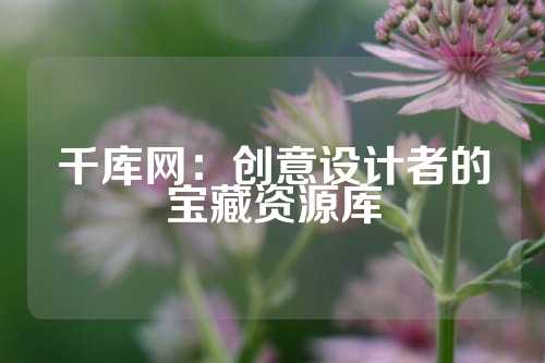 千库网：创意设计者的宝藏资源库