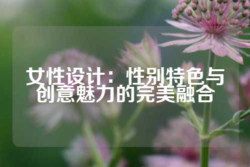 女性设计：性别特色与创意魅力的完美融合