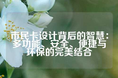 市民卡设计背后的智慧：多功能、安全、便捷与环保的完美结合