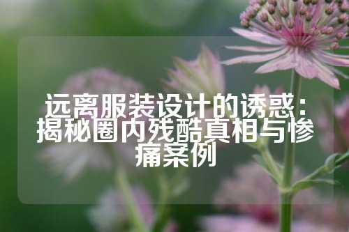 远离服装设计的诱惑：揭秘圈内残酷真相与惨痛案例