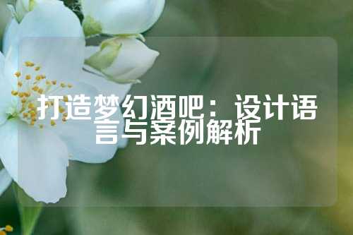 打造梦幻酒吧：设计语言与案例解析