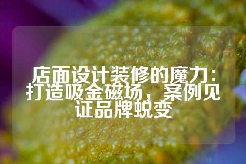 店面设计装修的魔力：打造吸金磁场，案例见证品牌蜕变