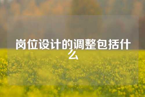 岗位设计的调整包括什么