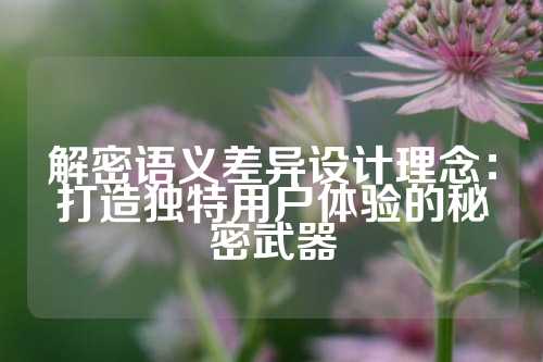 解密语义差异设计理念：打造独特用户体验的秘密武器