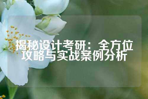 揭秘设计考研：全方位攻略与实战案例分析