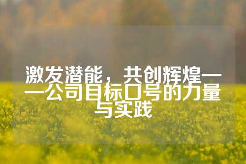 激发潜能，共创辉煌——公司目标口号的力量与实践