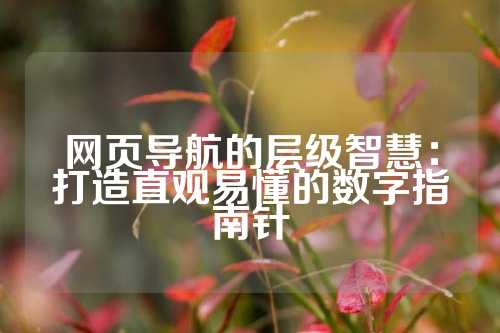 网页导航的层级智慧：打造直观易懂的数字指南针