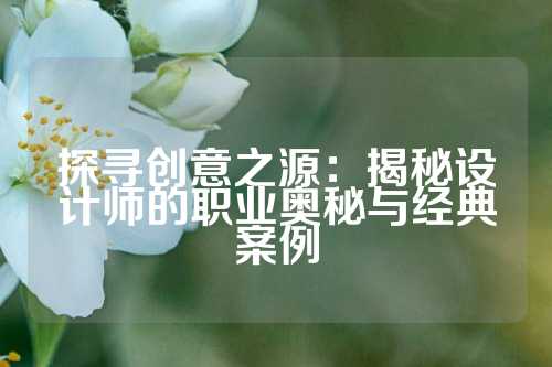 探寻创意之源：揭秘设计师的职业奥秘与经典案例