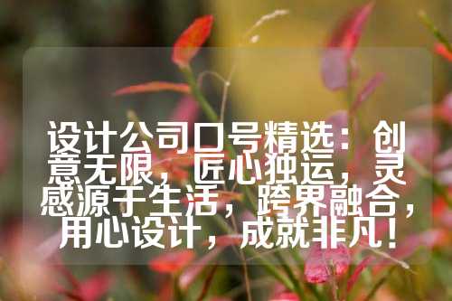 设计公司口号精选：创意无限，匠心独运，灵感源于生活，跨界融合，用心设计，成就非凡！