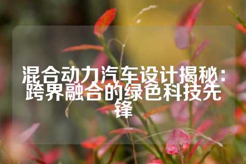 混合动力汽车设计揭秘：跨界融合的绿色科技先锋