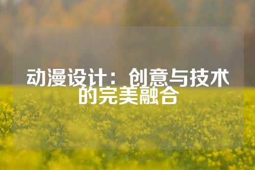 动漫设计：创意与技术的完美融合