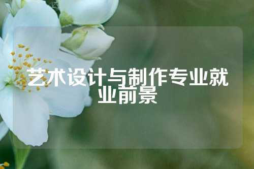 艺术设计与制作专业就业前景