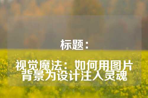 标题：

视觉魔法：如何用图片背景为设计注入灵魂