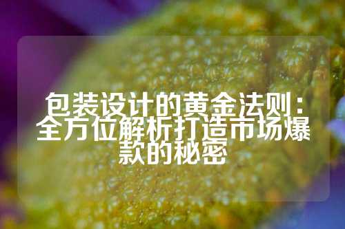 包装设计的黄金法则:全方位解析打造市场爆款的秘密