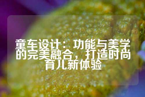 童车设计：功能与美学的完美融合，打造时尚育儿新体验