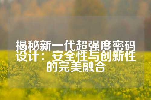 揭秘新一代超强度密码设计:安全性与创新性的完美融合