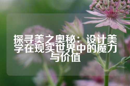 探寻美之奥秘：设计美学在现实世界中的魔力与价值