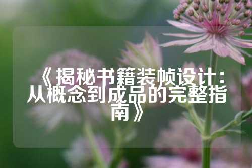 《揭秘书籍装帧设计：从概念到成品的完整指南》