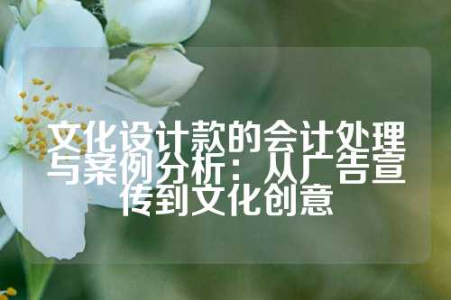 文化设计款的会计处理与案例分析：从广告宣传到文化创意