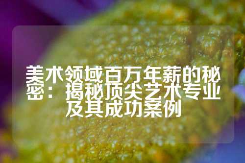 美术领域百万年薪的秘密：揭秘顶尖艺术专业及其成功案例
