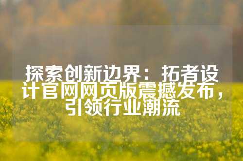 探索创新边界：拓者设计官网网页版震撼发布，引领行业潮流