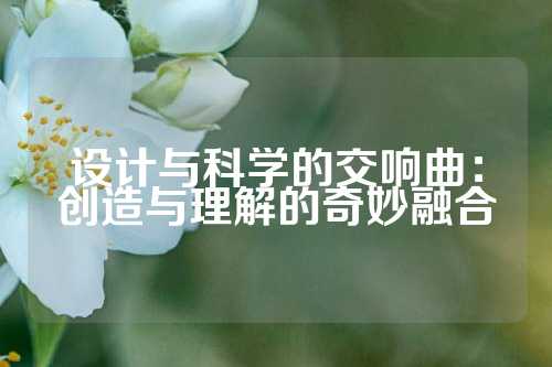 设计与科学的交响曲：创造与理解的奇妙融合